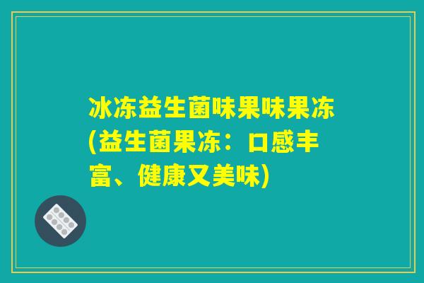 冰冻益生菌味果味果冻(益生菌果冻：口感丰富、健康又美味)