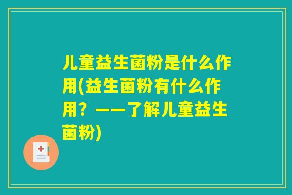 儿童益生菌粉是什么作用(益生菌粉有什么作用？——了解儿童益生菌粉)