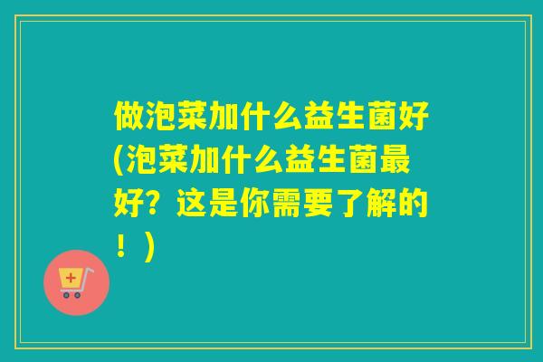 做泡菜加什么益生菌好(泡菜加什么益生菌最好？这是你需要了解的！)
