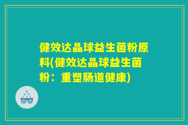 健效达晶球益生菌粉原料(健效达晶球益生菌粉：重塑肠道健康)