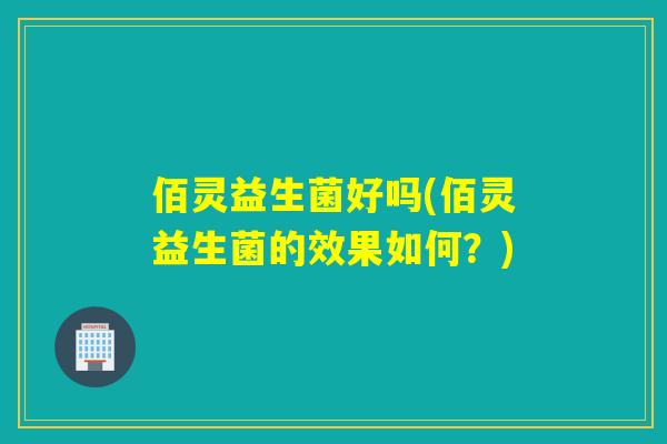 佰灵益生菌好吗(佰灵益生菌的效果如何？)