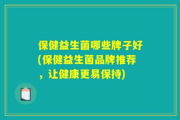 保健益生菌哪些牌子好(保健益生菌品牌推荐，让健康更易保持)