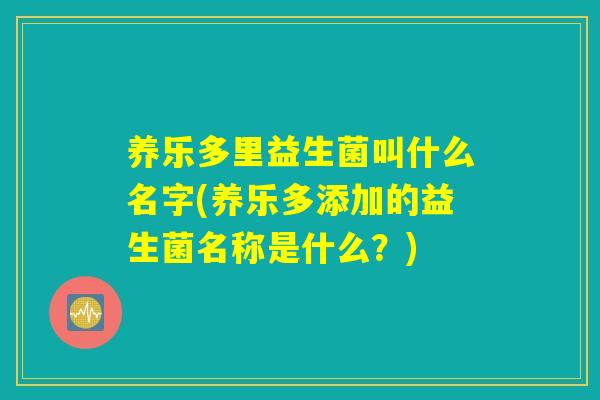 养乐多里益生菌叫什么名字(养乐多添加的益生菌名称是什么？)