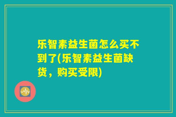乐智素益生菌怎么买不到了(乐智素益生菌缺货,购买受限) 乐智素益生菌怎么买不到了(乐智素益生菌缺货,购买受限)