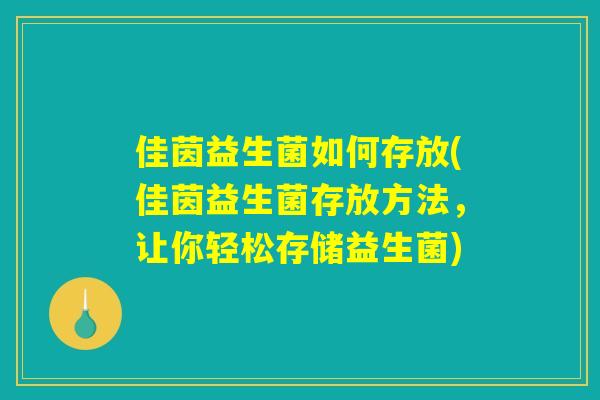 佳茵益生菌如何存放(佳茵益生菌存放方法，让你轻松存储益生菌)