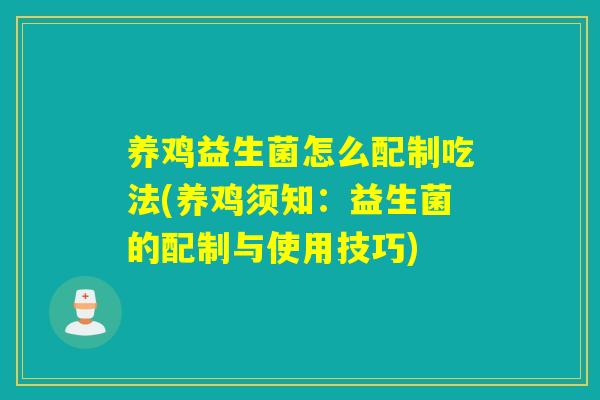 养鸡益生菌怎么配制吃法(养鸡须知：益生菌的配制与使用技巧)