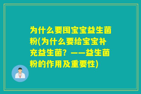 为什么要囤宝宝益生菌粉(为什么要给宝宝补充益生菌？——益生菌粉的作用及重要性)