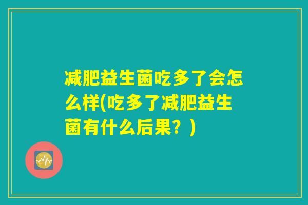 减肥益生菌吃多了会怎么样(吃多了减肥益生菌有什么后果？)