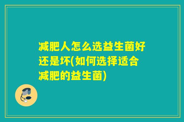 减肥人怎么选益生菌好还是坏(如何选择适合减肥的益生菌)