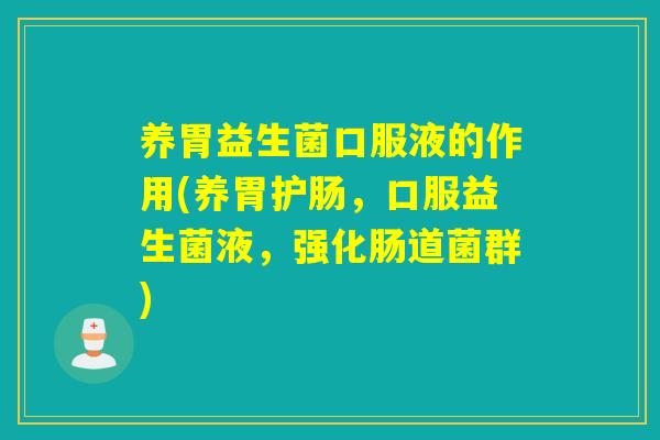 养胃益生菌口服液的作用(养胃护肠,口服益生菌液,强化肠道菌群) 养胃益生菌口服液的作用(养胃护肠,口服益生菌液,强化肠道菌群)