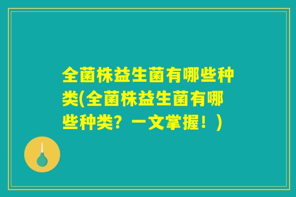 全菌株益生菌有哪些种类(全菌株益生菌有哪些种类？一文掌握！)