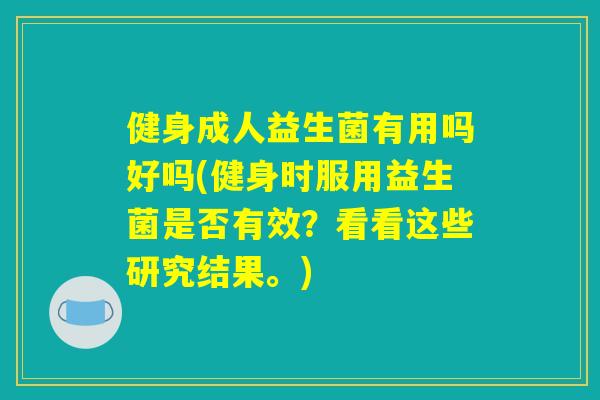 健身成人益生菌有用吗好吗(健身时服用益生菌是否有效？看看这些研究结果。)