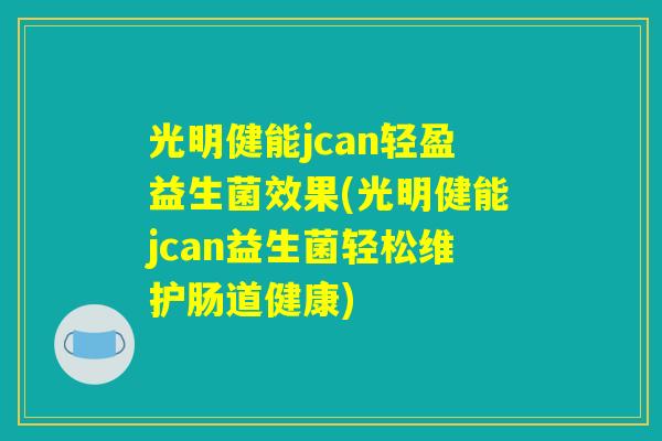 光明健能jcan轻盈益生菌效果(光明健能jcan益生菌轻松维护肠道健康)