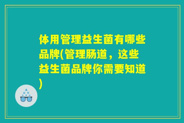 体用管理益生菌有哪些品牌(管理肠道，这些益生菌品牌你需要知道)