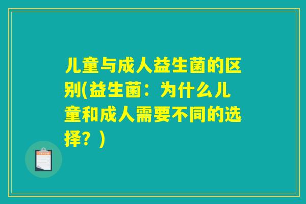 儿童与成人益生菌的区别(益生菌：为什么儿童和成人需要不同的选择？)