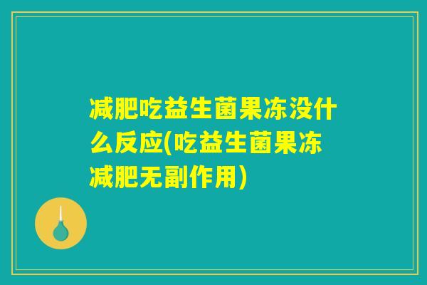 减肥吃益生菌果冻没什么反应(吃益生菌果冻减肥无副作用)