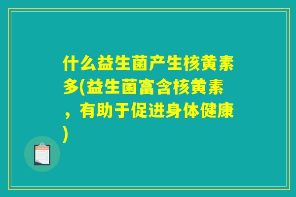什么益生菌产生核黄素多(益生菌富含核黄素，有助于促进身体健康)
