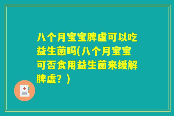 八个月宝宝脾虚可以吃益生菌吗(八个月宝宝可否食用益生菌来缓解脾虚？)