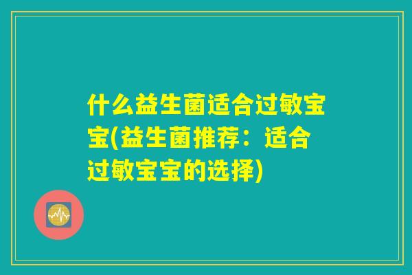 什么益生菌适合过敏宝宝(益生菌推荐：适合过敏宝宝的选择)