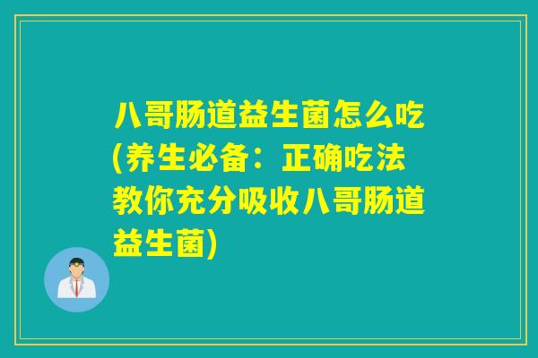八哥肠道益生菌怎么吃(养生必备：正确吃法教你充分吸收八哥肠道益生菌)