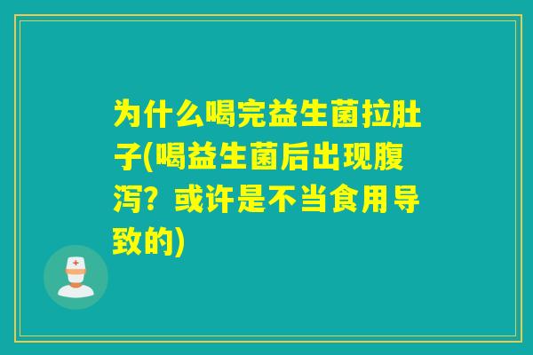 为什么喝完益生菌拉肚子(喝益生菌后出现腹泻？或许是不当食用导致的)