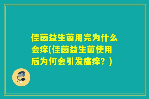 详细阅读:佳茵益生菌用完为什么会痒(佳茵益生菌使用后为何会引发瘙痒?) 佳茵益生菌用完为什么会痒(佳茵益生菌使用后为何会引发瘙痒?)