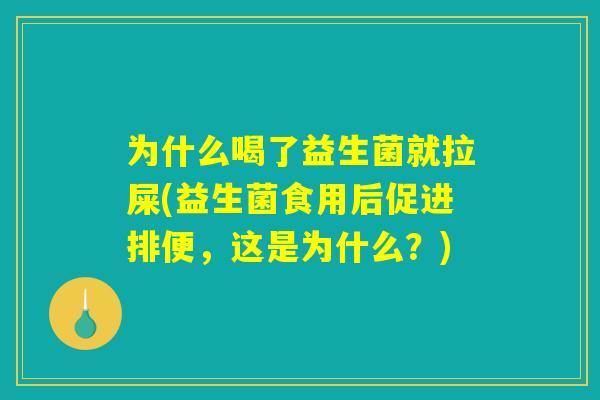 为什么喝了益生菌就拉屎(益生菌食用后促进排便，这是为什么？)