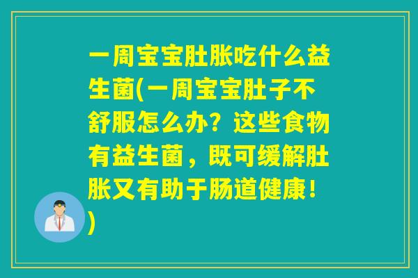 一周宝宝肚胀吃什么益生菌(一周宝宝肚子不舒服怎么办？这些食物有益生菌，既可缓解肚胀又有助于肠道健康！)