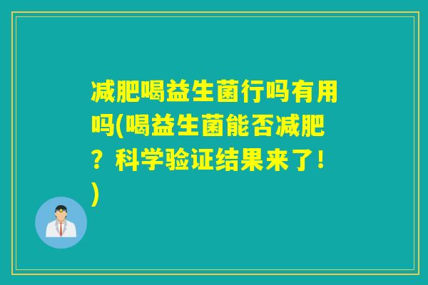 减肥喝益生菌行吗有用吗(喝益生菌能否减肥？科学验证结果来了！)