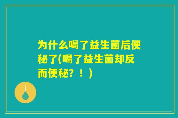 为什么喝了益生菌后便秘了(喝了益生菌却反而便秘？！)