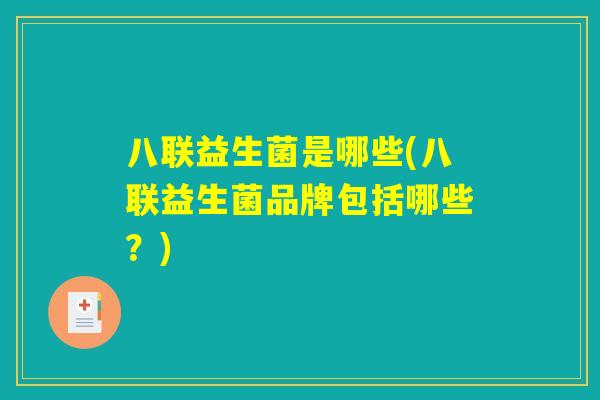 八联益生菌是哪些(八联益生菌品牌包括哪些？)