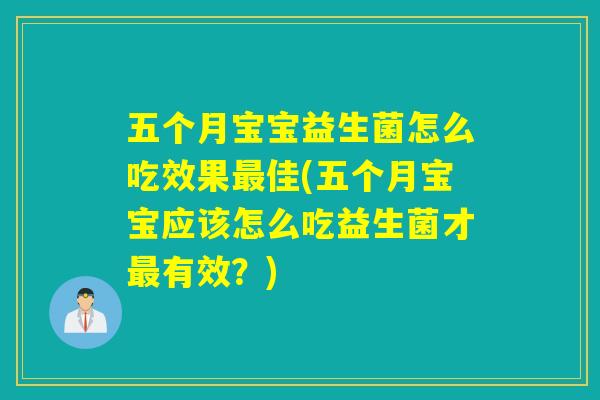 五个月宝宝益生菌怎么吃效果最佳(五个月宝宝应该怎么吃益生菌才最有效？)