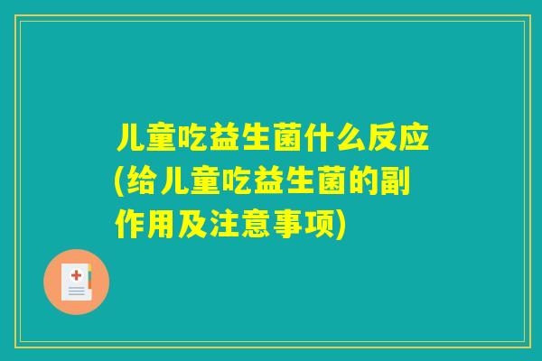 儿童吃益生菌什么反应(给儿童吃益生菌的副作用及注意事项)