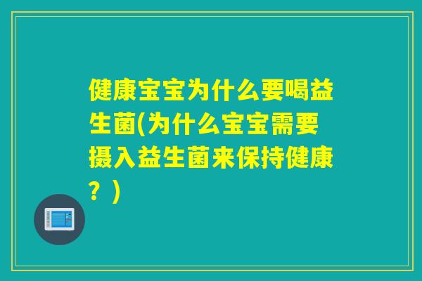 健康宝宝为什么要喝益生菌(为什么宝宝需要摄入益生菌来保持健康？)