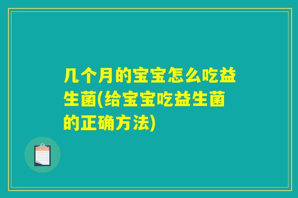 几个月的宝宝怎么吃益生菌(给宝宝吃益生菌的正确方法)