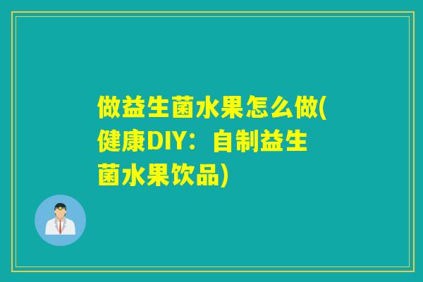 做益生菌水果怎么做(健康DIY：自制益生菌水果饮品)