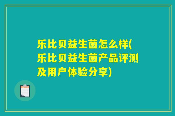 乐比贝益生菌怎么样(乐比贝益生菌产品评测及用户体验分享) 乐比贝益生菌怎么样(乐比贝益生菌产品评测及用户体验分享)