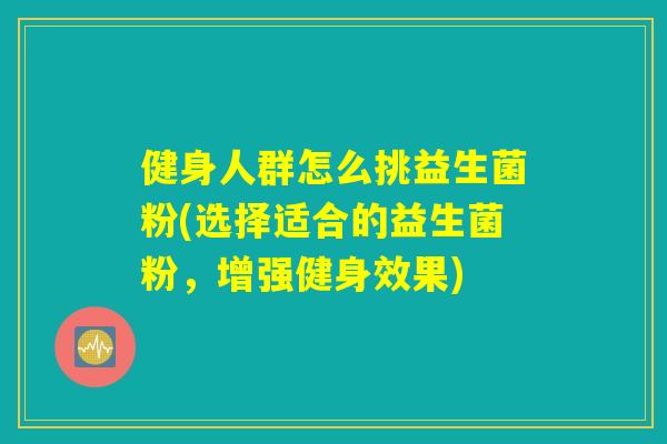 健身人群怎么挑益生菌粉(选择适合的益生菌粉，增强健身效果)