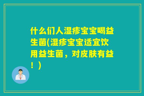 什么们人湿疹宝宝喝益生菌(湿疹宝宝适宜饮用益生菌，对皮肤有益！)