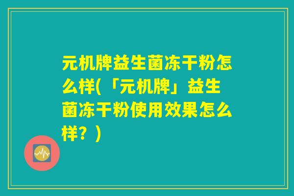 元机牌益生菌冻干粉怎么样(「元机牌」益生菌冻干粉使用效果怎么样？)