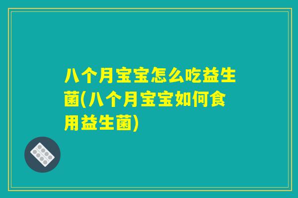八个月宝宝怎么吃益生菌(八个月宝宝如何食用益生菌) 八个月宝宝怎么吃益生菌(八个月宝宝如何食用益生菌)
