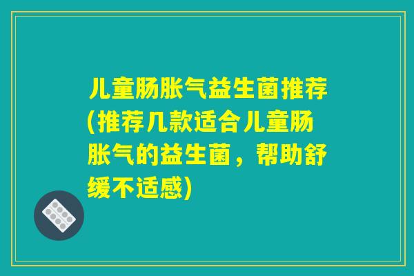 儿童肠胀气益生菌推荐(推荐几款适合儿童肠胀气的益生菌，帮助舒缓不适感)