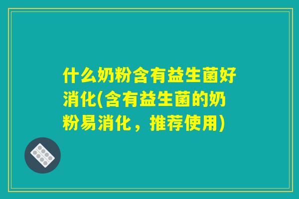 什么奶粉含有益生菌好消化(含有益生菌的奶粉易消化，推荐使用)