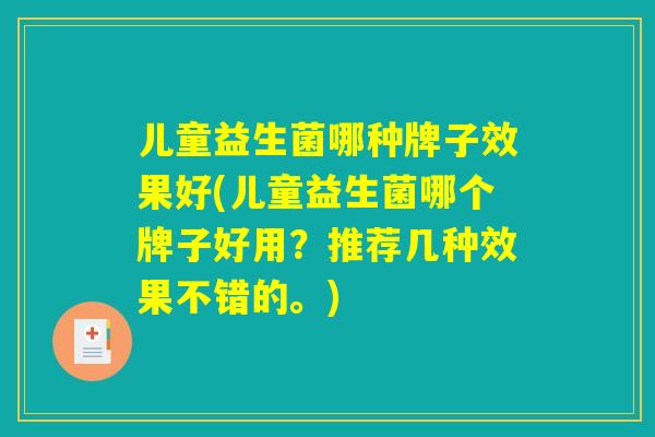 儿童益生菌哪种牌子效果好(儿童益生菌哪个牌子好用？推荐几种效果不错的。)