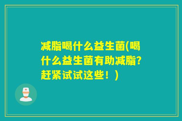 减脂喝什么益生菌(喝什么益生菌有助减脂？赶紧试试这些！)