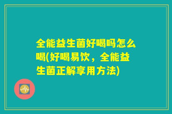全能益生菌好喝吗怎么喝(好喝易饮，全能益生菌正解享用方法)