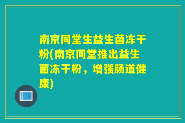 南京同堂生益生菌冻干粉(南京同堂推出益生菌冻干粉，增强肠道健康)