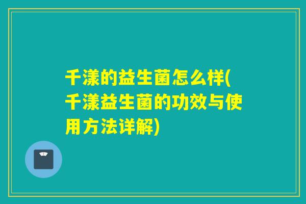 千漾的益生菌怎么样(千漾益生菌的功效与使用方法详解)