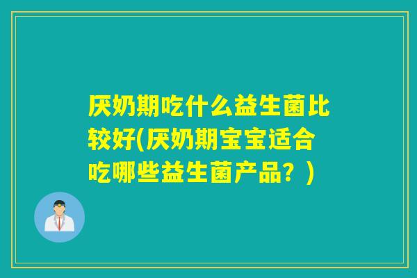 厌奶期吃什么益生菌比较好(厌奶期宝宝适合吃哪些益生菌产品？)