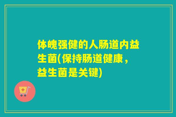 体魄强健的人肠道内益生菌(保持肠道健康，益生菌是关键)